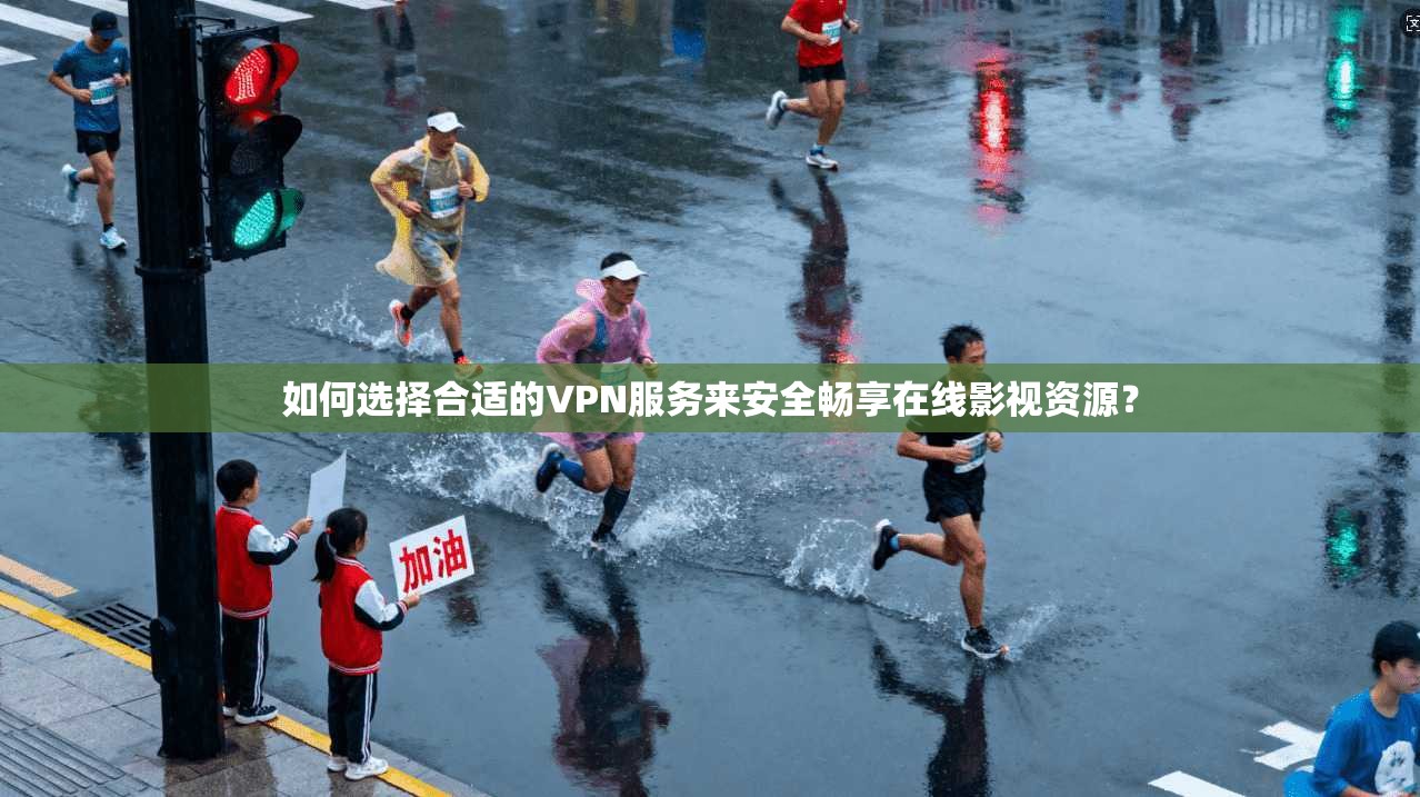 如何选择合适的VPN服务来安全畅享在线影视资源?