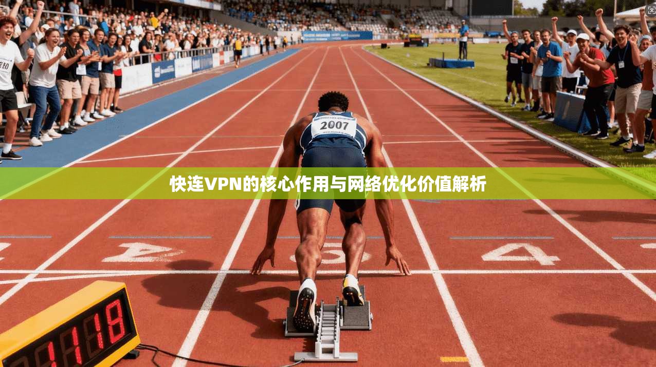 快连VPN的核心作用与网络优化价值解析
