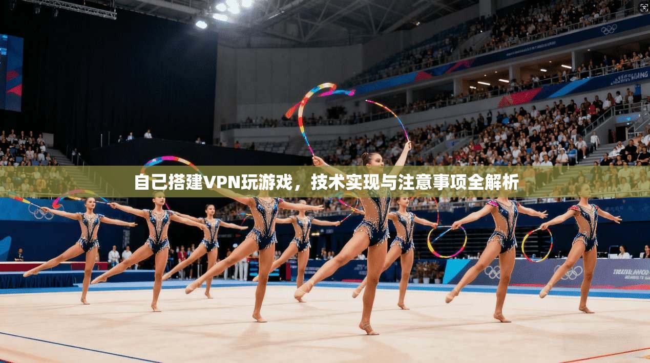 自己搭建VPN玩游戏，技术实现与注意事项全解析