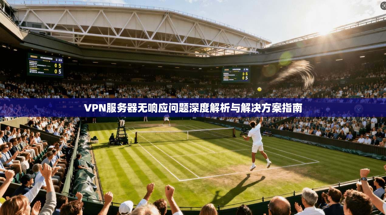 VPN服务器无响应问题深度解析与解决方案指南