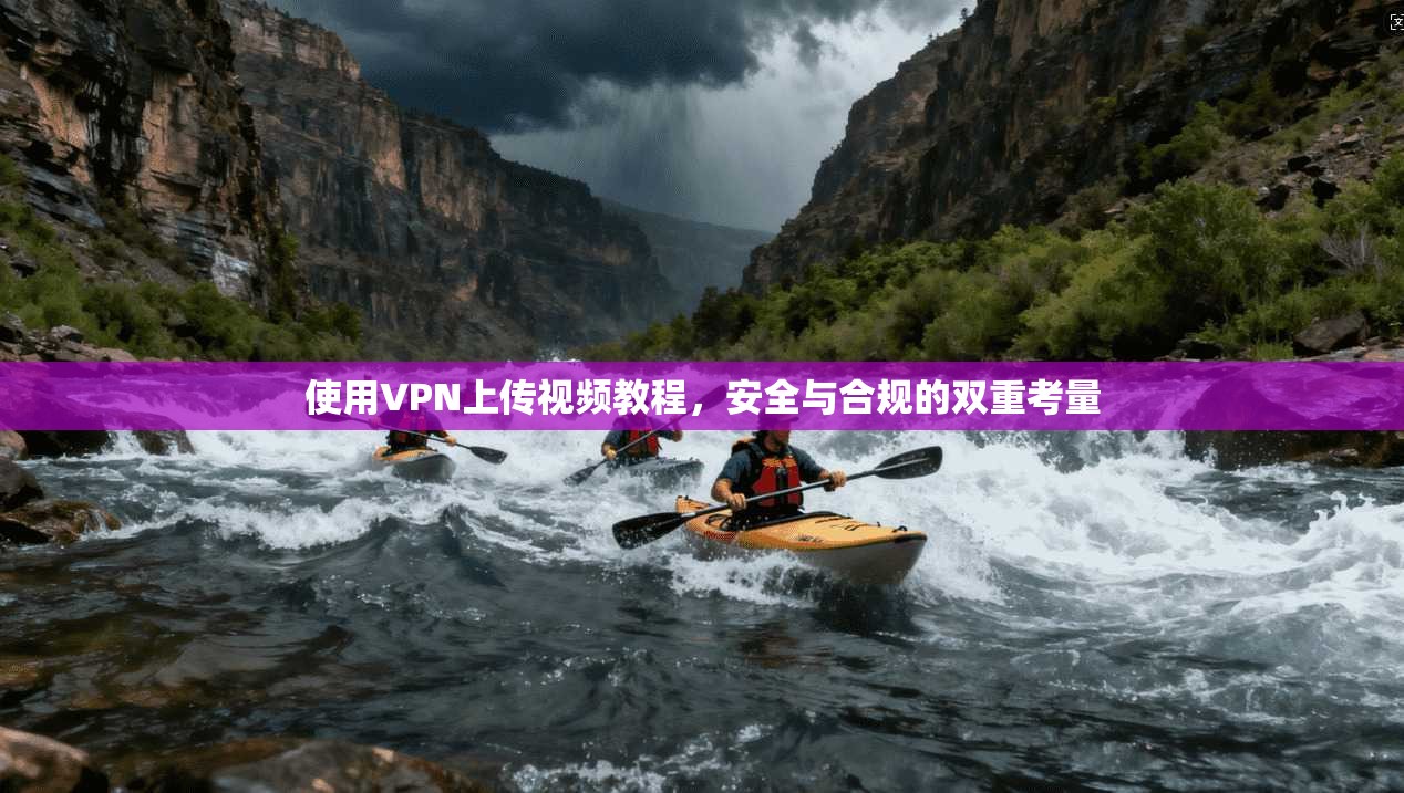 使用VPN上传视频教程,安全与合规的双重考量