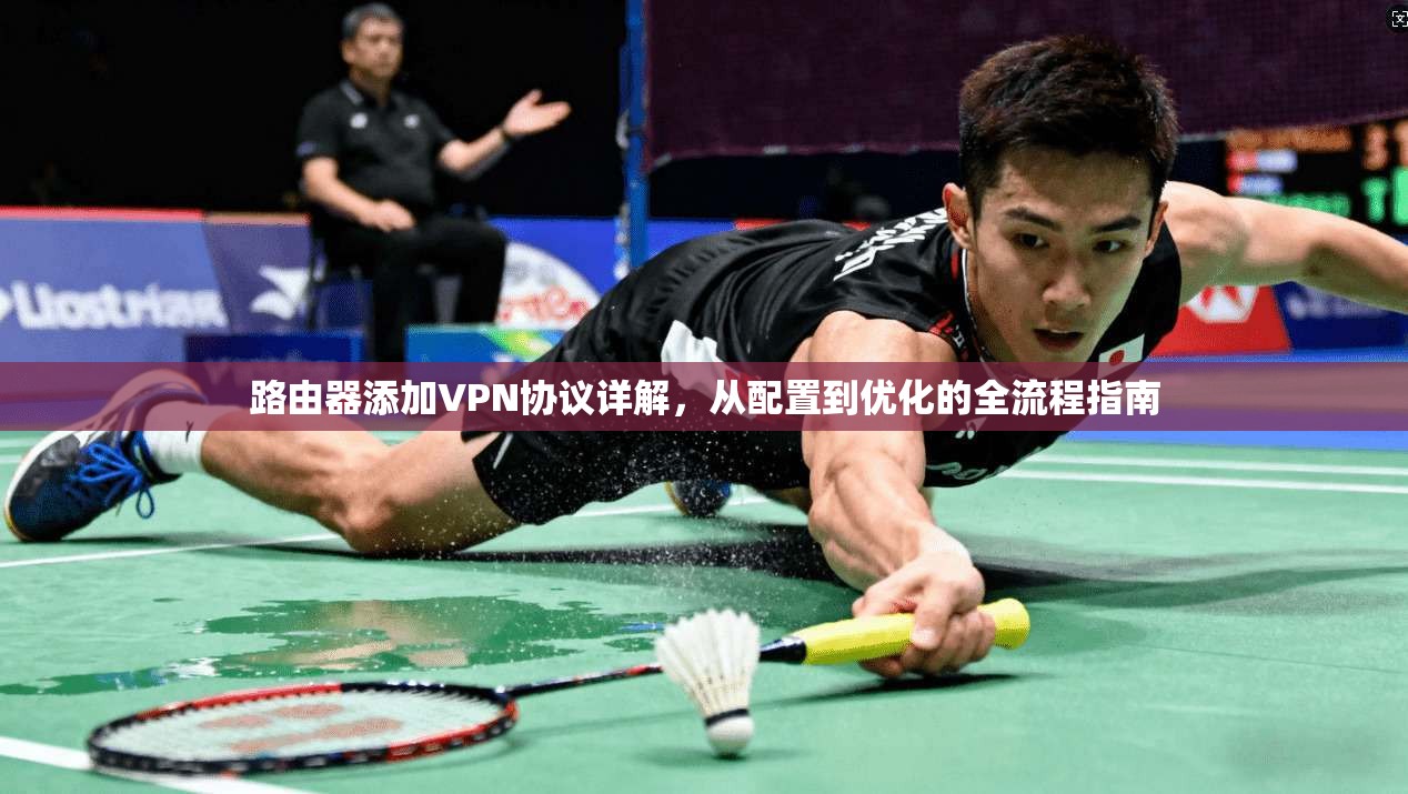 路由器添加VPN协议详解，从配置到优化的全流程指南