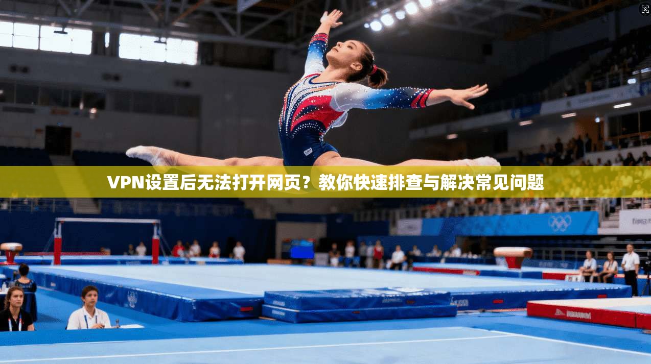 VPN设置后无法打开网页？教你快速排查与解决常见问题