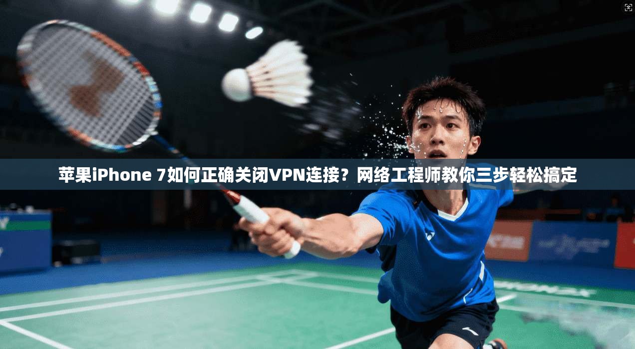 苹果iPhone 7如何正确关闭VPN连接？网络工程师教你三步轻松搞定