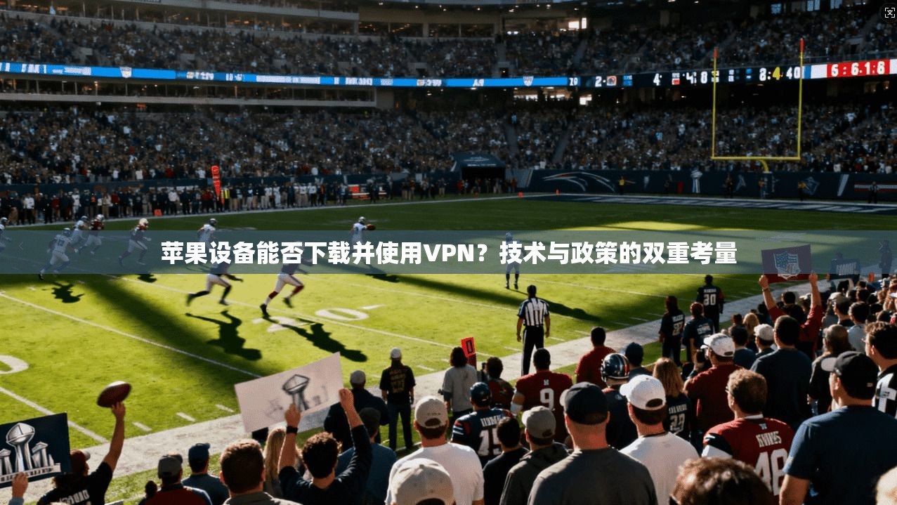 苹果设备能否下载并使用VPN？技术与政策的双重考量