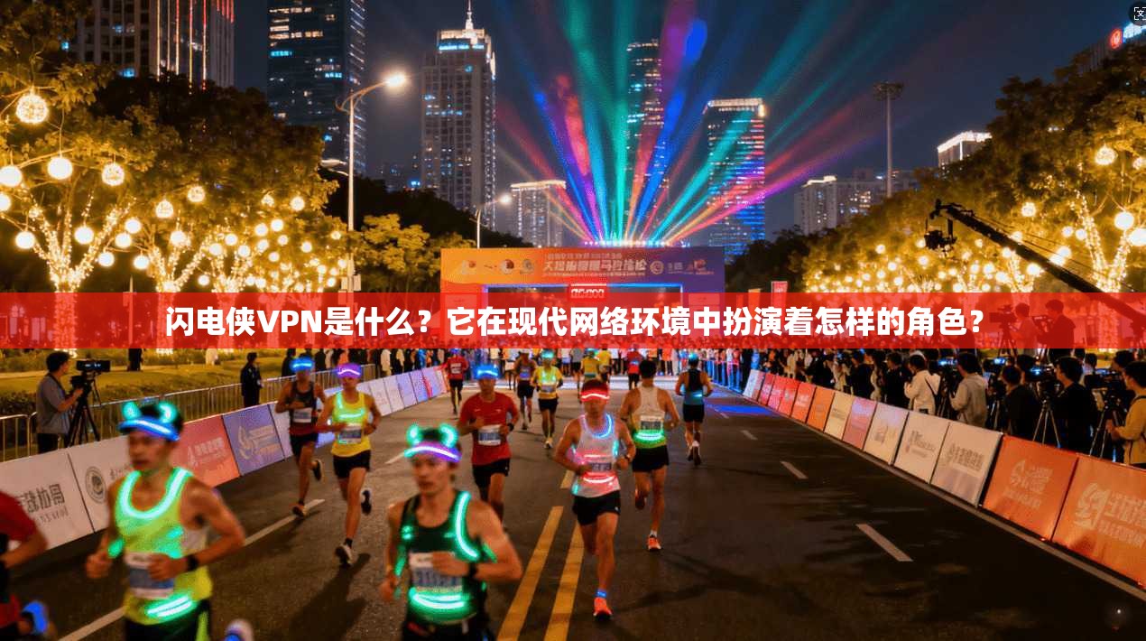 闪电侠VPN是什么？它在现代网络环境中扮演着怎样的角色？