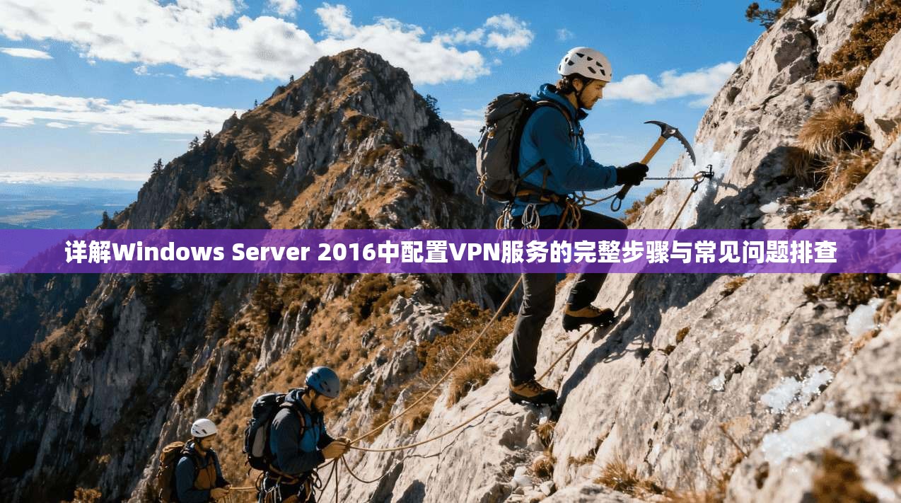 详解Windows Server 2016中配置VPN服务的完整步骤与常见问题排查
