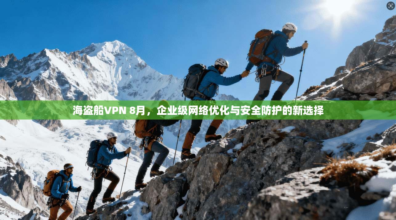 海盗船VPN 8月，企业级网络优化与安全防护的新选择