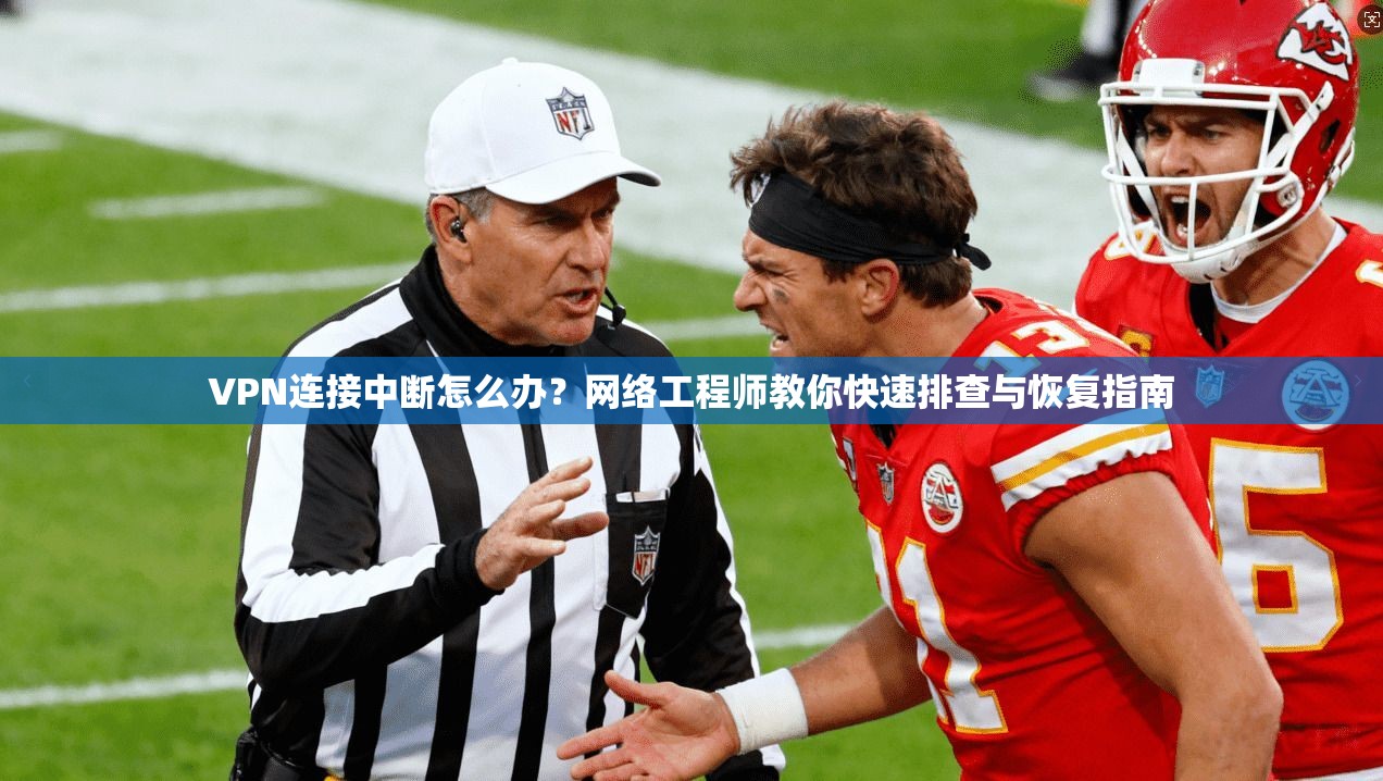 VPN连接中断怎么办？网络工程师教你快速排查与恢复指南
