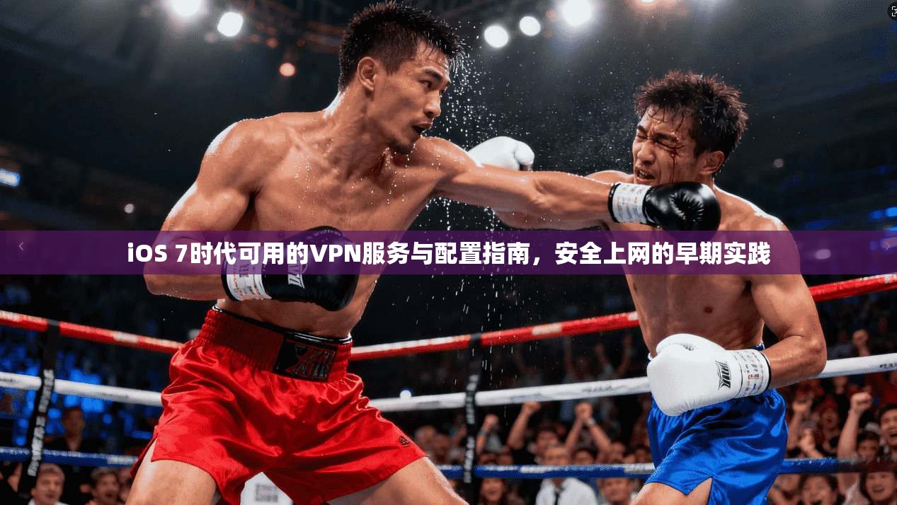 iOS 7时代可用的VPN服务与配置指南，安全上网的早期实践