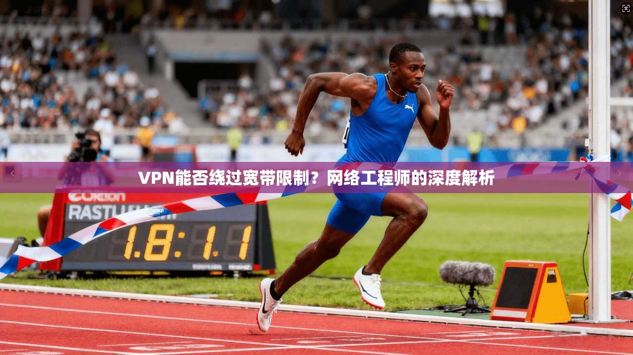 VPN能否绕过宽带限制？网络工程师的深度解析