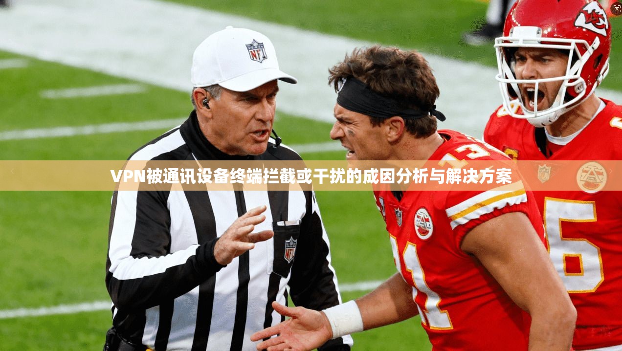 VPN被通讯设备终端拦截或干扰的成因分析与解决方案