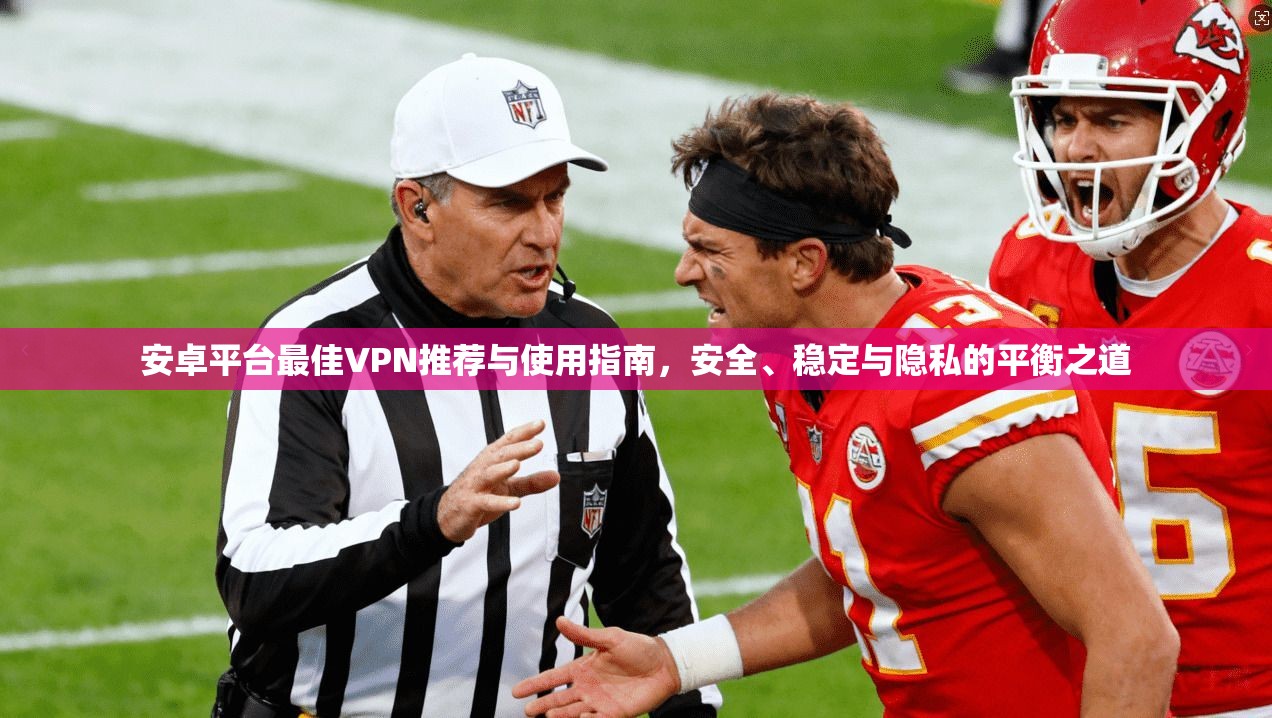 安卓平台最佳VPN推荐与使用指南，安全、稳定与隐私的平衡之道
