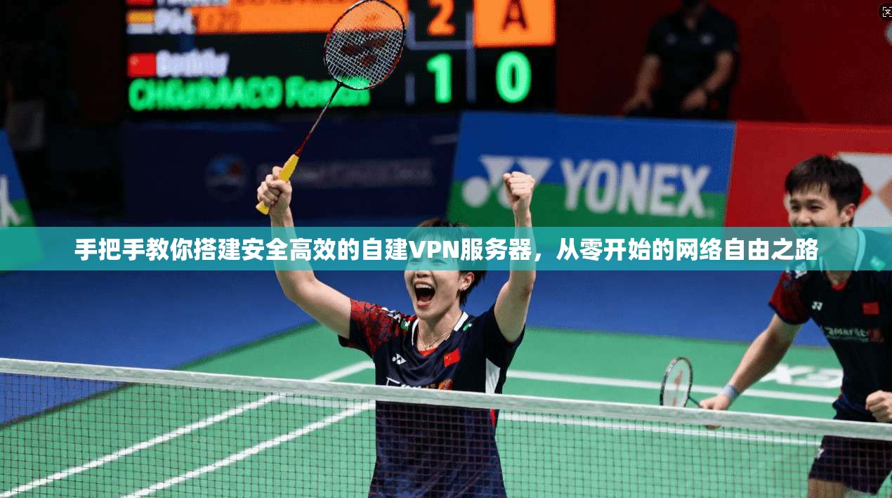 手把手教你搭建安全高效的自建VPN服务器，从零开始的网络自由之路