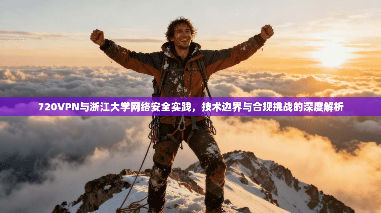 720VPN与浙江大学网络安全实践，技术边界与合规挑战的深度解析
