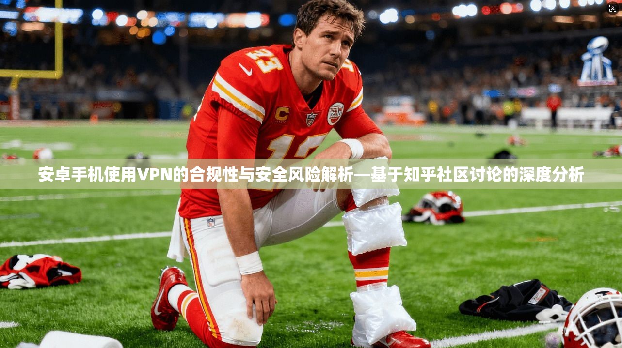 安卓手机使用VPN的合规性与安全风险解析—基于知乎社区讨论的深度分析