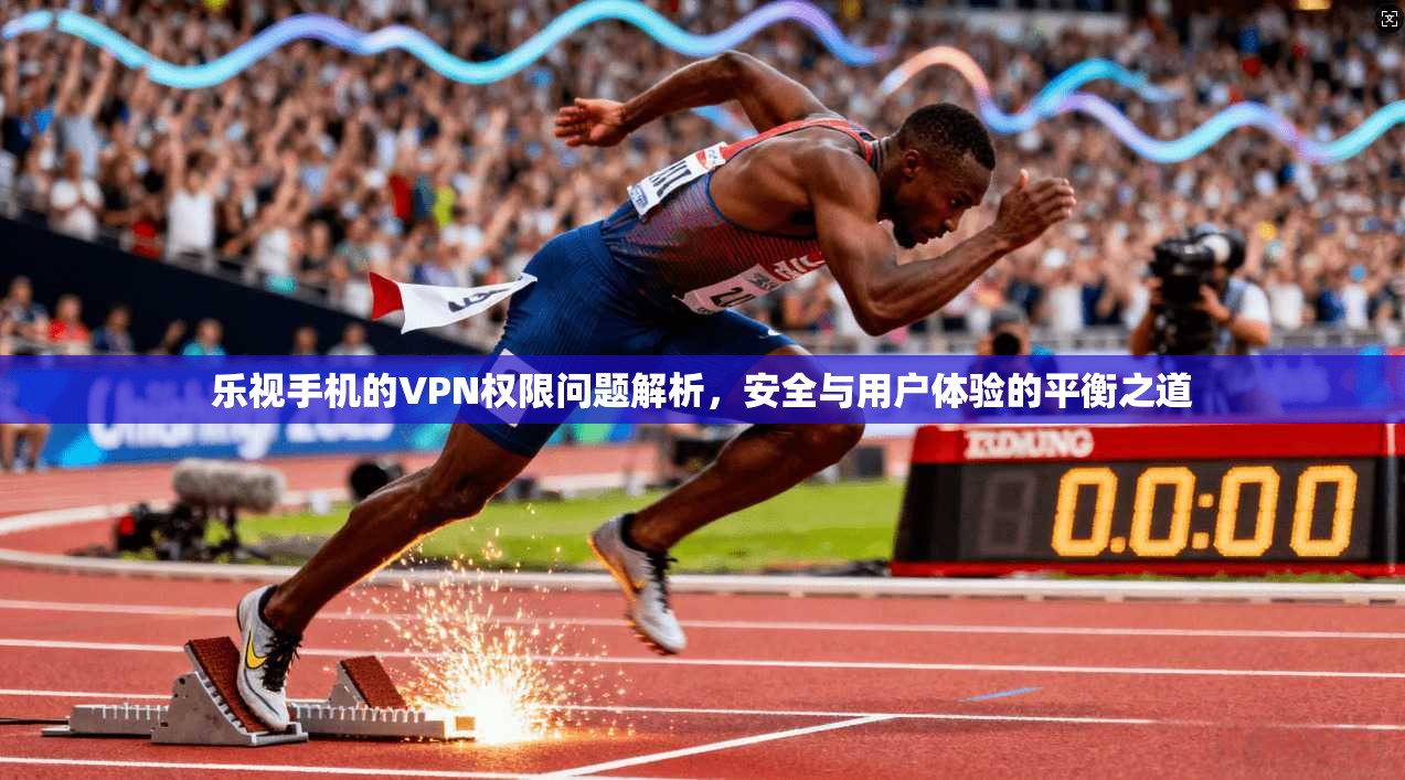 乐视手机的VPN权限问题解析，安全与用户体验的平衡之道