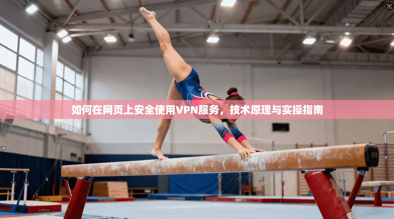 如何在网页上安全使用VPN服务，技术原理与实操指南