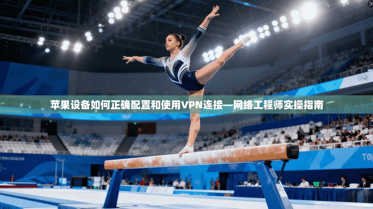 苹果设备如何正确配置和使用VPN连接—网络工程师实操指南