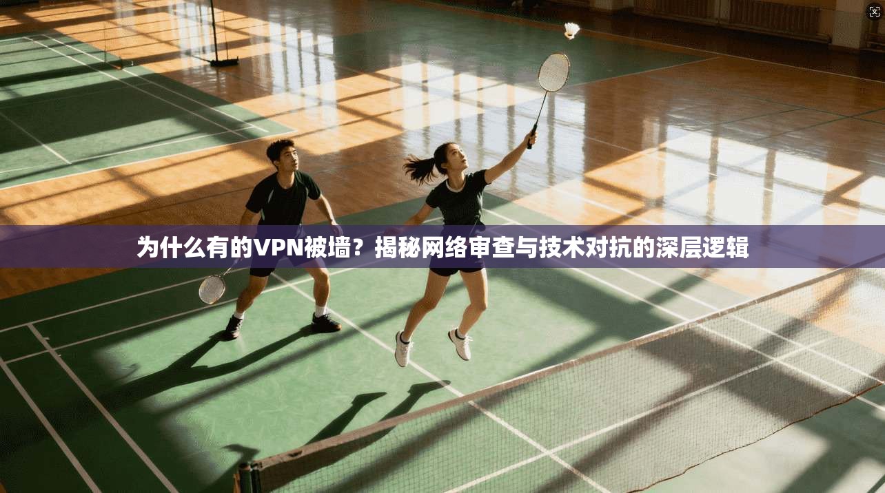 为什么有的VPN被墙？揭秘网络审查与技术对抗的深层逻辑