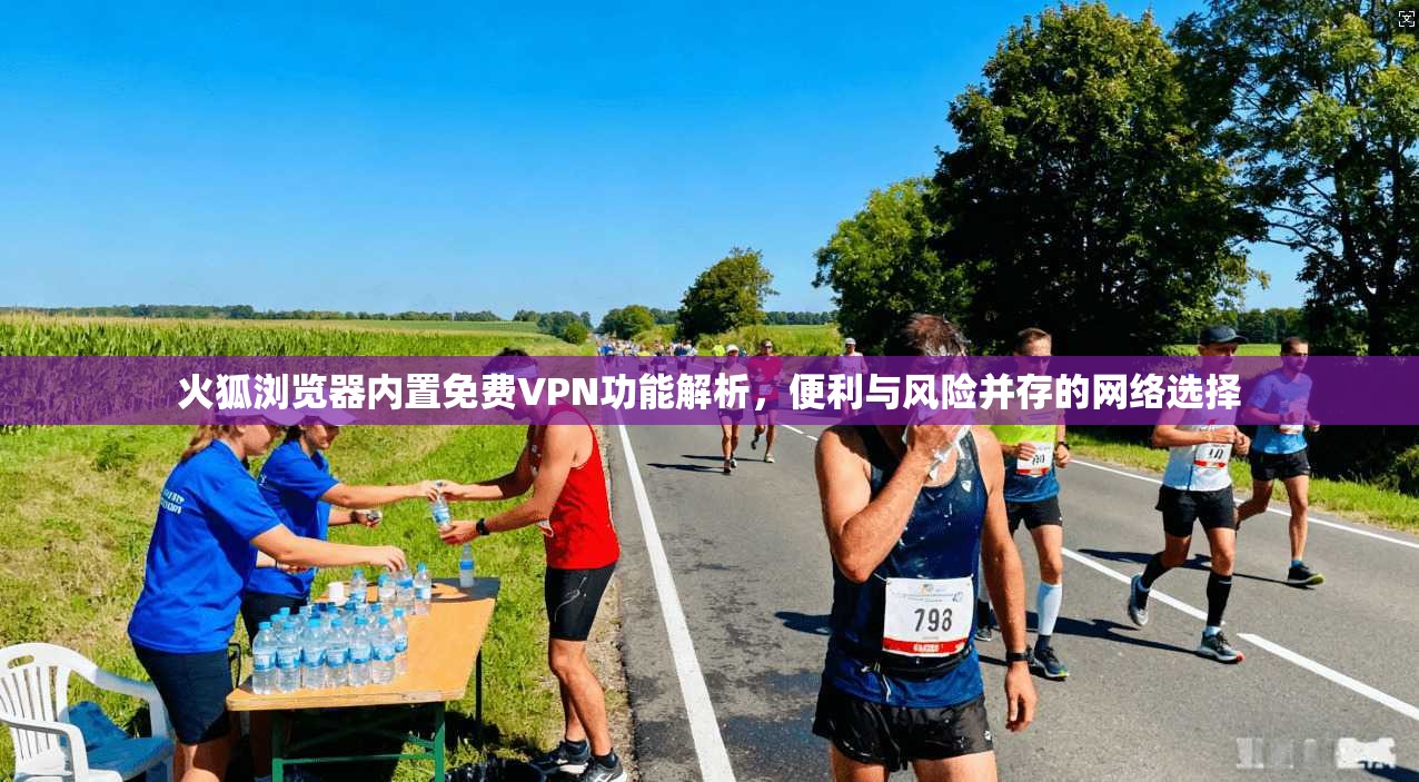 火狐浏览器内置免费VPN功能解析,便利与风险并存的网络选择