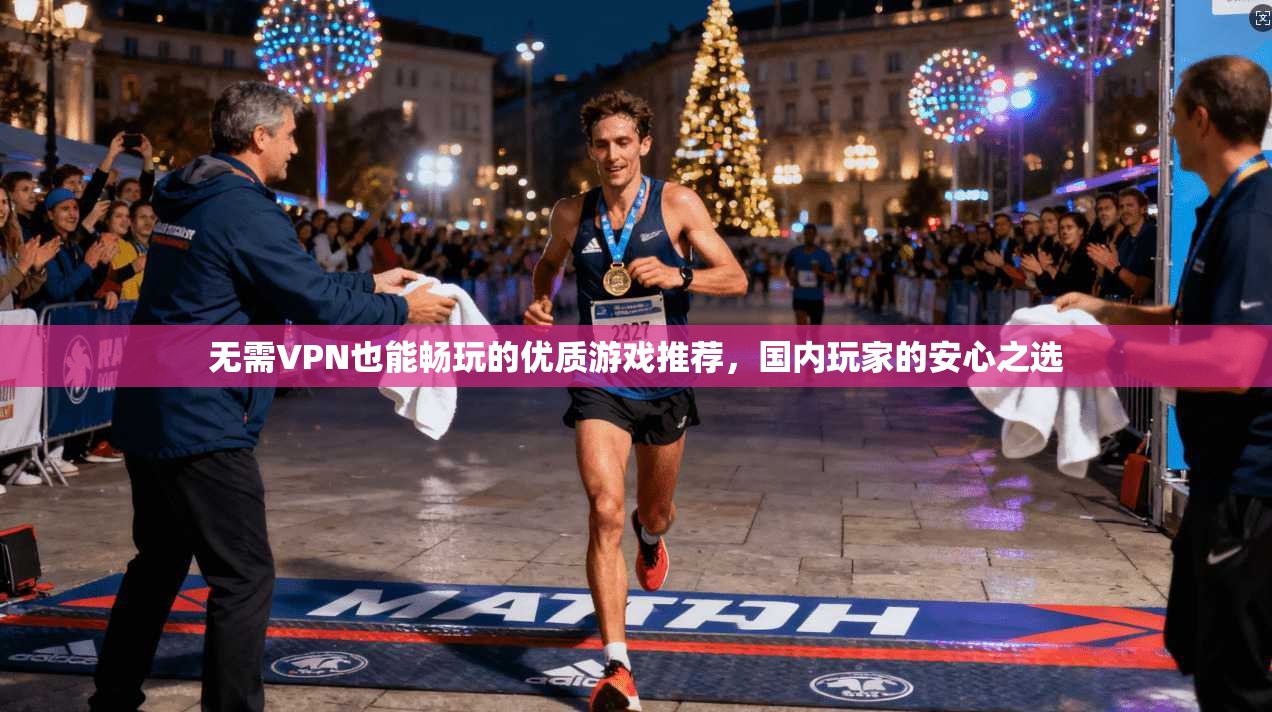 无需VPN也能畅玩的优质游戏推荐，国内玩家的安心之选