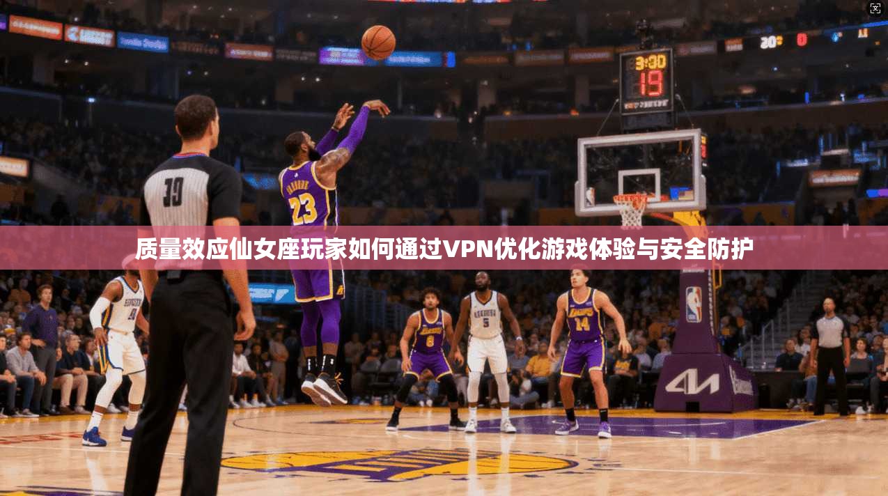 质量效应仙女座玩家如何通过VPN优化游戏体验与安全防护