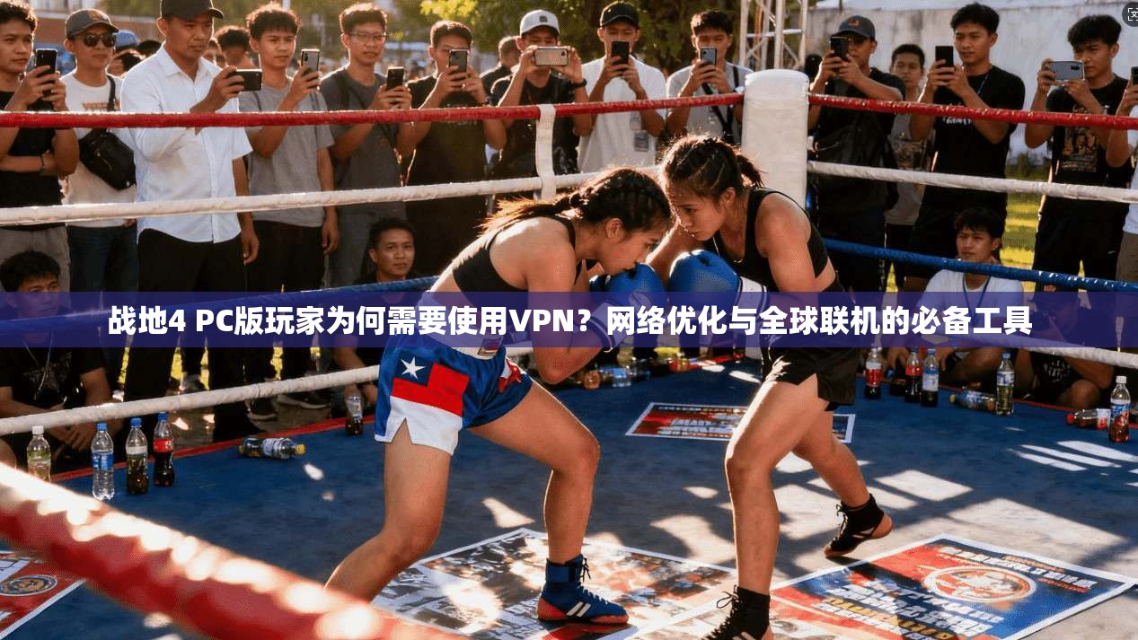 战地4 PC版玩家为何需要使用VPN？网络优化与全球联机的必备工具