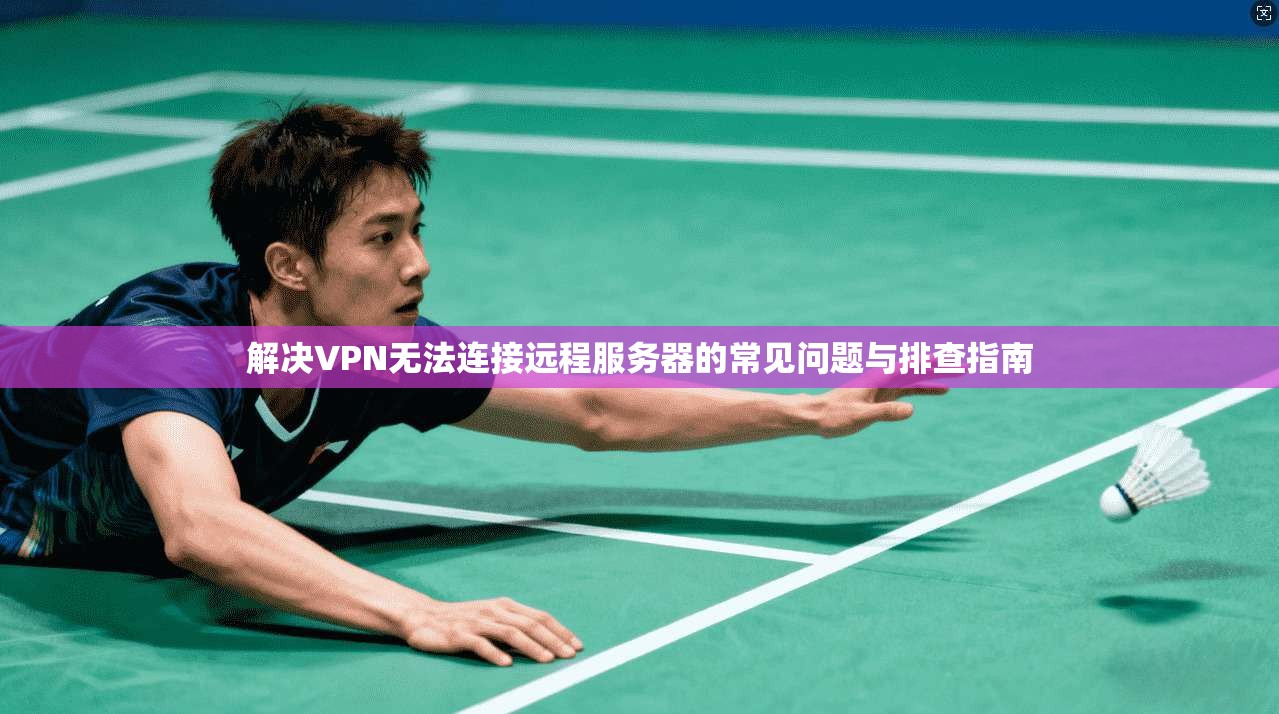 解决VPN无法连接远程服务器的常见问题与排查指南