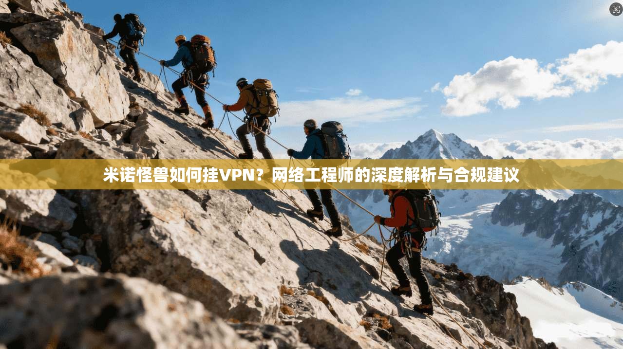 米诺怪兽如何挂VPN？网络工程师的深度解析与合规建议