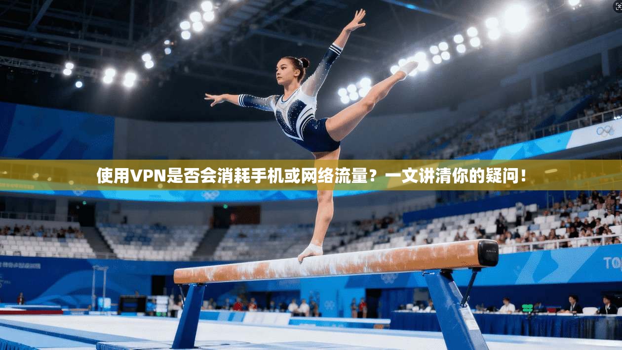 使用VPN是否会消耗手机或网络流量？一文讲清你的疑问！