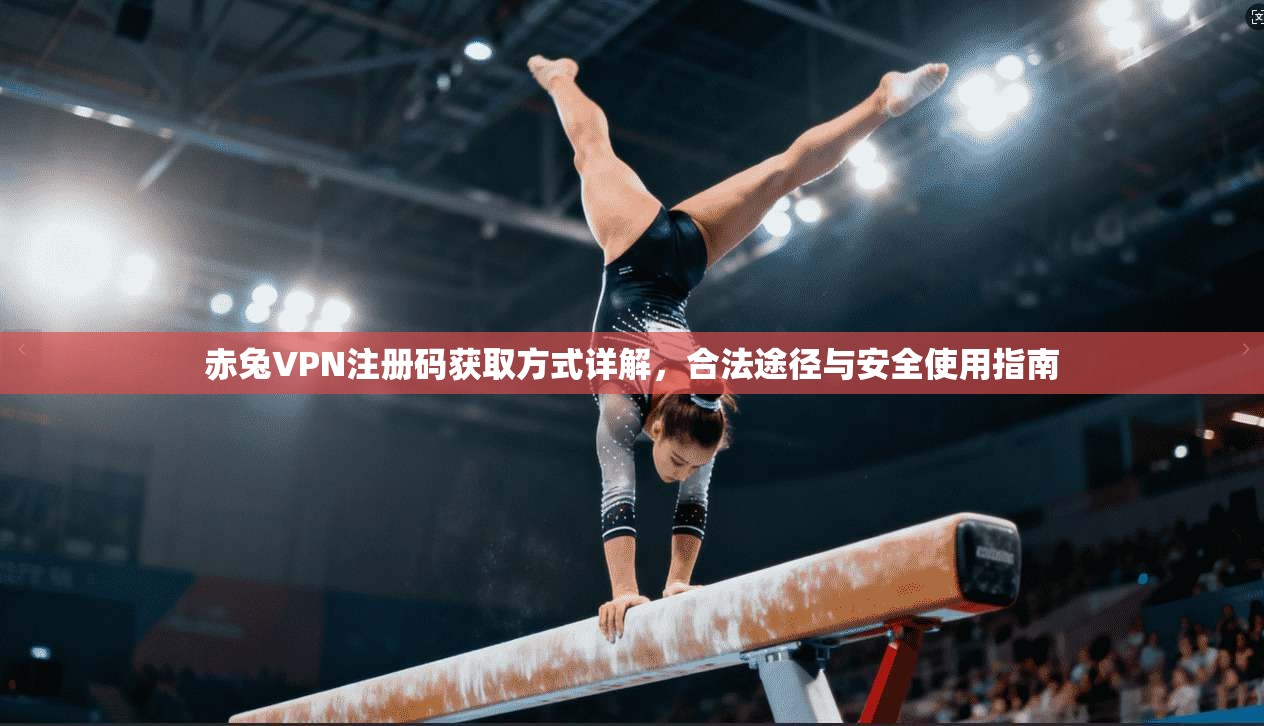 赤兔VPN注册码获取方式详解，合法途径与安全使用指南