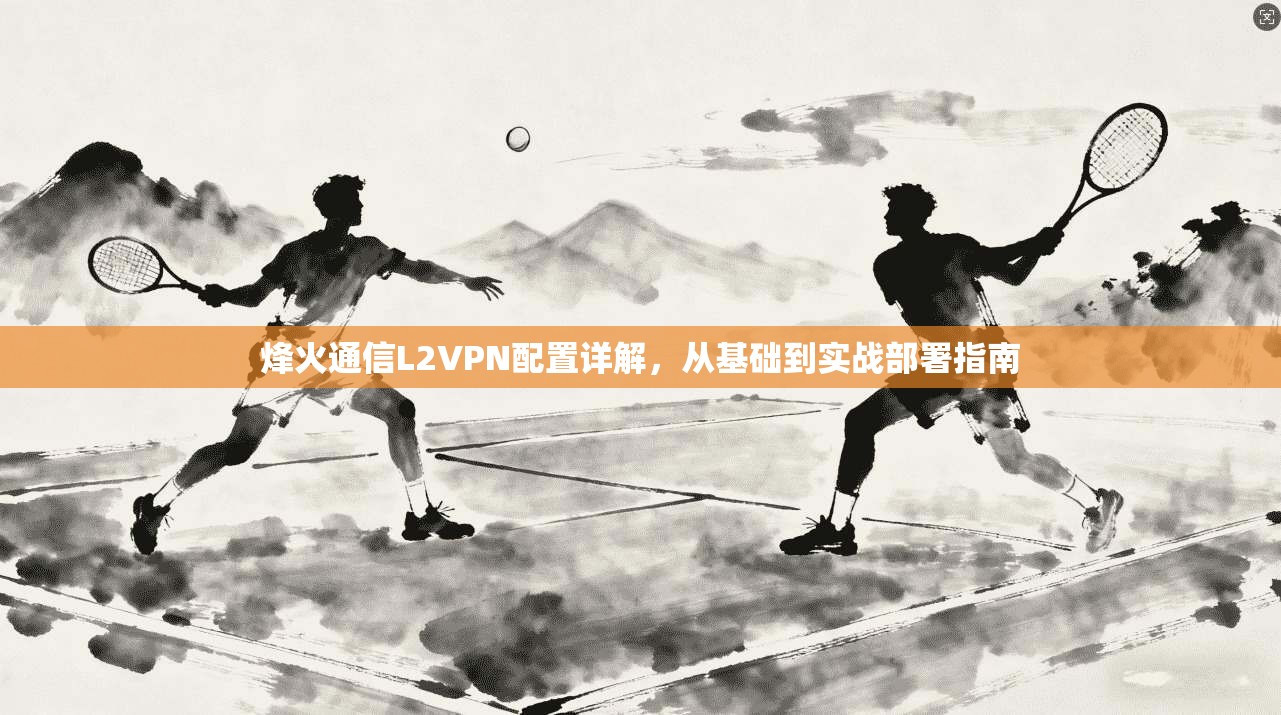 烽火通信L2VPN配置详解，从基础到实战部署指南