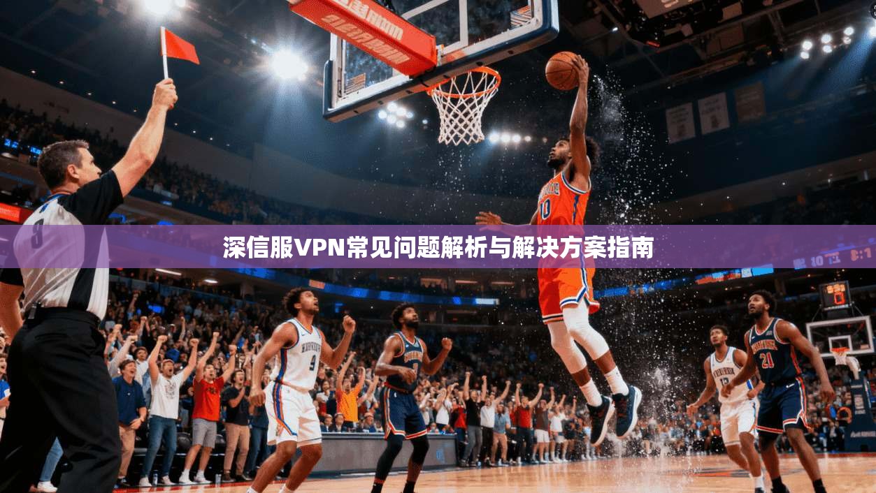 深信服VPN常见问题解析与解决方案指南