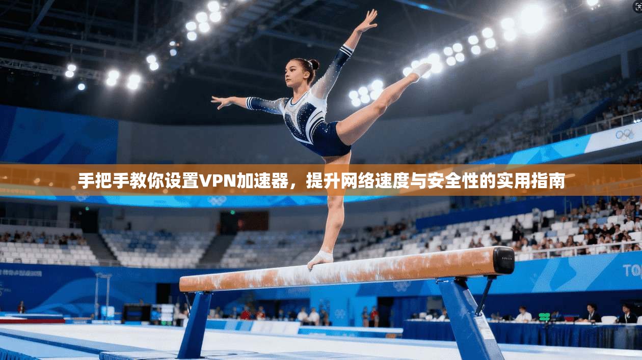 手把手教你设置VPN加速器，提升网络速度与安全性的实用指南