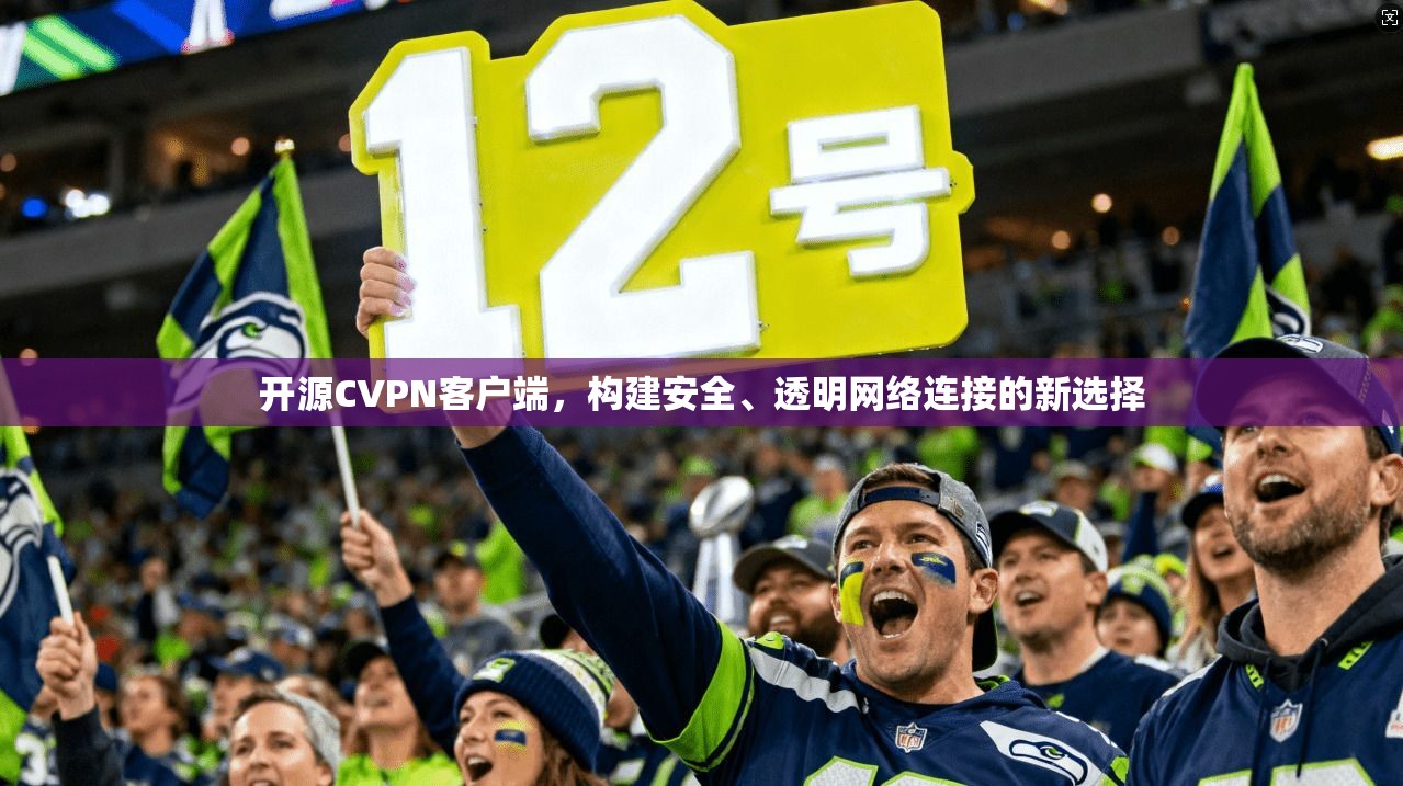 开源CVPN客户端，构建安全、透明网络连接的新选择