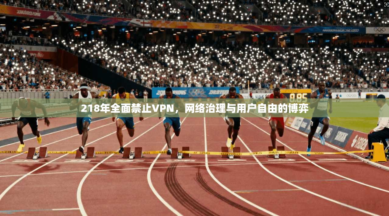 218年全面禁止VPN，网络治理与用户自由的博弈