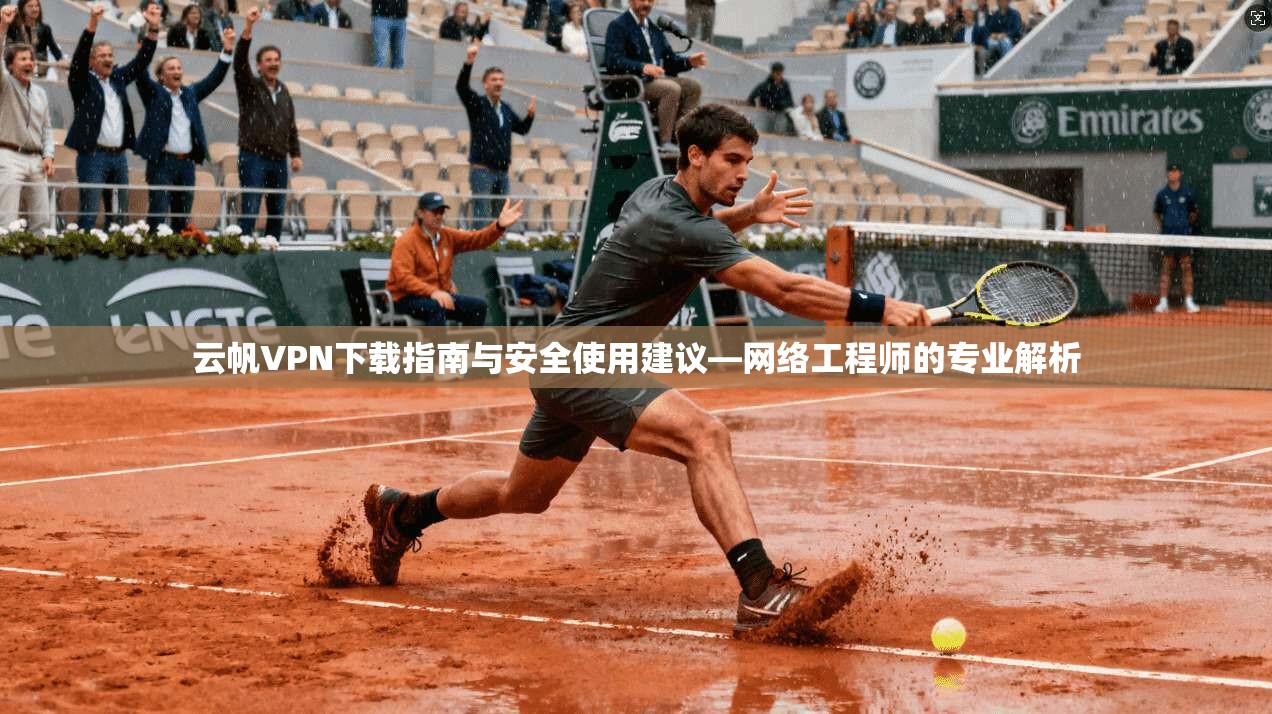 云帆VPN下载指南与安全使用建议—网络工程师的专业解析