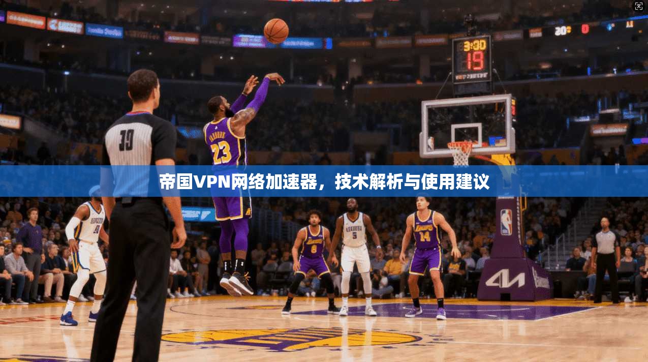 帝国VPN网络加速器，技术解析与使用建议