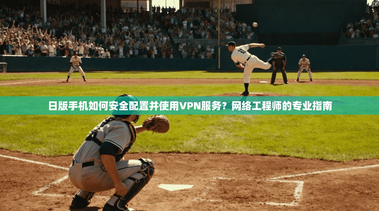 日版手机如何安全配置并使用VPN服务？网络工程师的专业指南