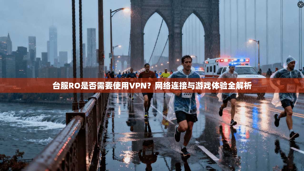 台服RO是否需要使用VPN?网络连接与游戏体验全解析