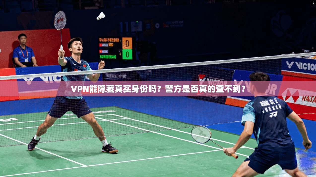 VPN能隐藏真实身份吗？警方是否真的查不到？