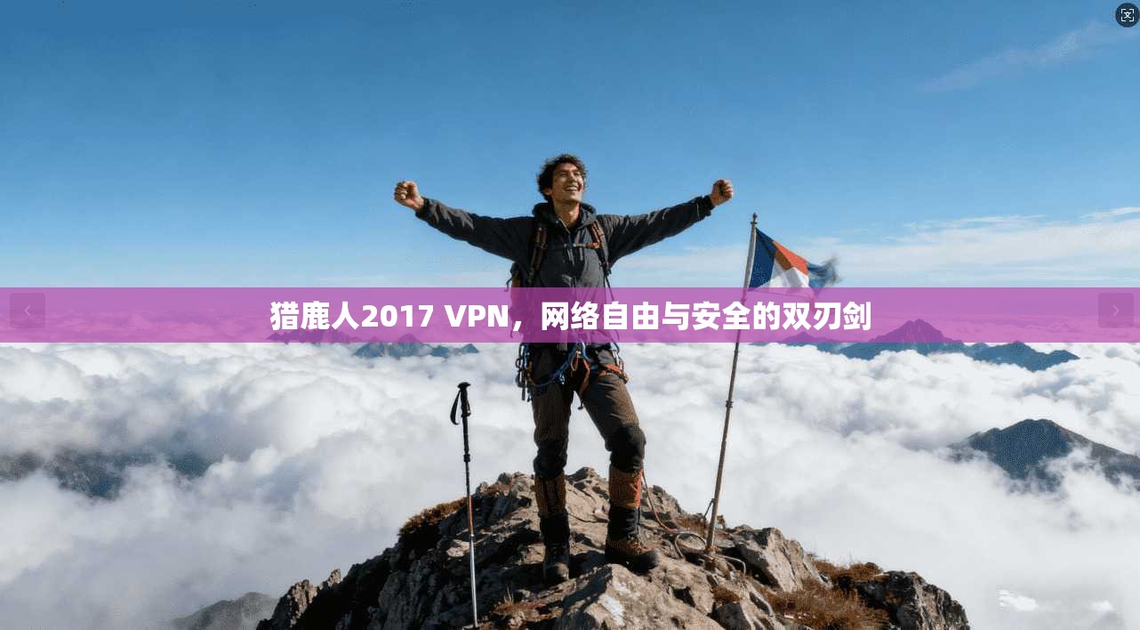 猎鹿人2017 VPN，网络自由与安全的双刃剑