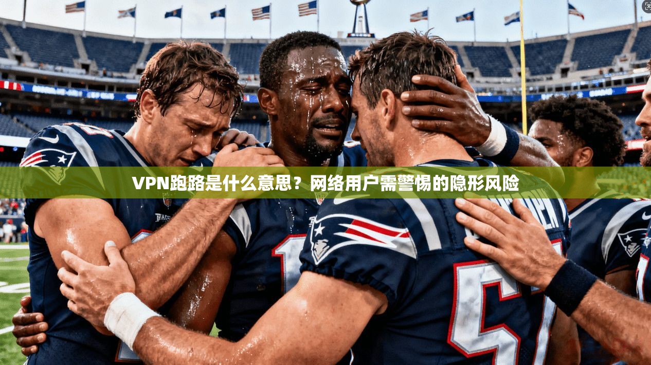VPN跑路是什么意思？网络用户需警惕的隐形风险