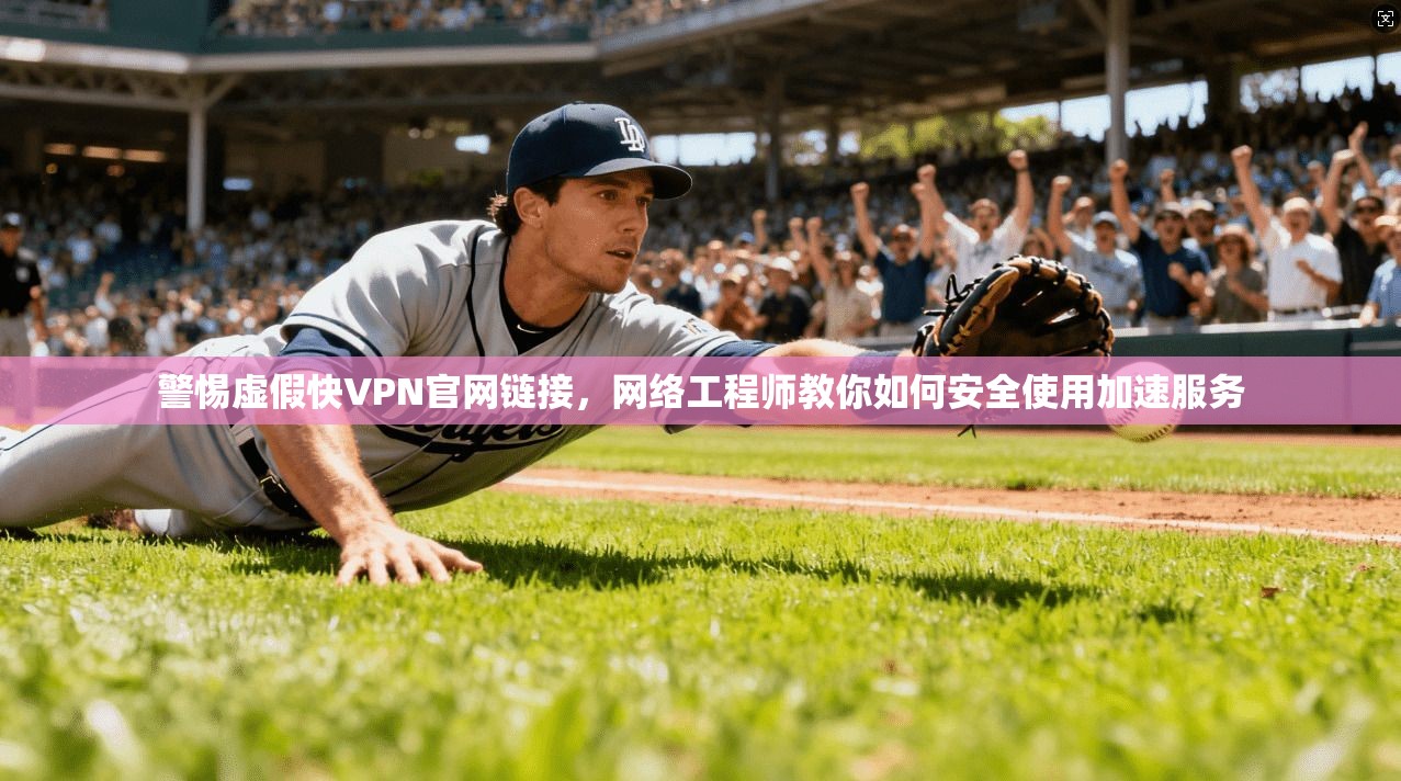 警惕虚假快VPN官网链接，网络工程师教你如何安全使用加速服务