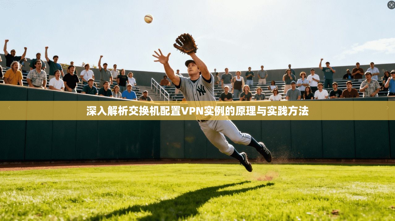 深入解析交换机配置VPN实例的原理与实践方法
