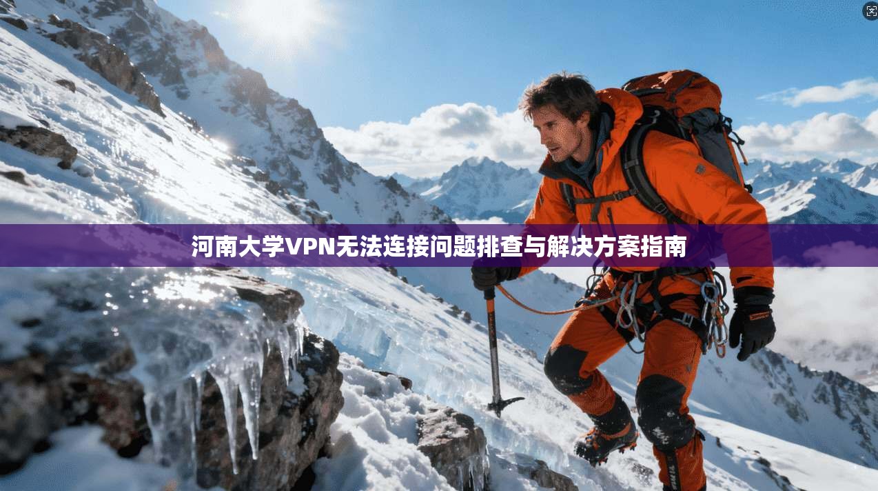 河南大学VPN无法连接问题排查与解决方案指南