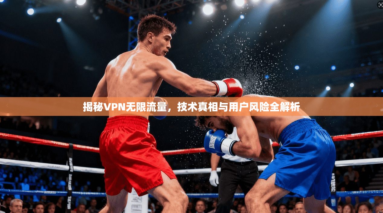 揭秘VPN无限流量，技术真相与用户风险全解析