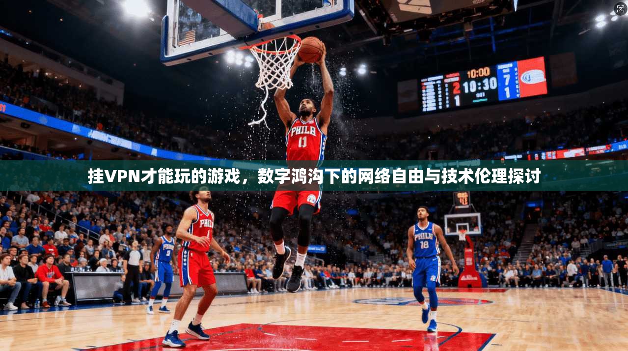 挂VPN才能玩的游戏，数字鸿沟下的网络自由与技术伦理探讨
