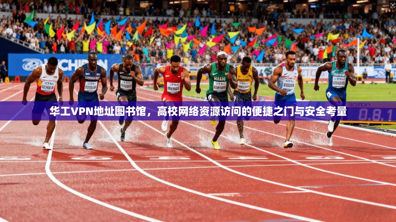 华工VPN地址图书馆,高校网络资源访问的便捷之门与安全考量